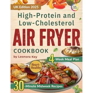 Key, Leonora High-Protein and Low-Cholesterol Air Fryer Cookbook: Heart-Healthy 30-Minute Midweek Recipes with a 4-Week Meal Plan for Weight Management and Everyday Wellbeing Key, Leonora High-Protein and Low-Cholesterol Air Fryer Cookbook: Heart-Healthy 30-Minute Midweek Recipes with a 4-Week Meal Plan for Weight Management and Everyday Wellbeing