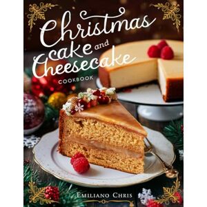 Chris, Emiliano CHRISTMAS CAKE AND CHEESECAKE COOKBOOK: Festive Holiday Cake & Cheesecake Recipes for Christmas, New Year, and Winter Celebrations Chris, Emiliano CHRISTMAS CAKE AND CHEESECAKE COOKBOOK: Festive Holiday Cake & Cheesecake Recipes for Christmas, New Year, and Winter Celebrations