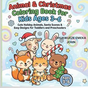 john, chukwueze emeka Animal & Christmas Coloring Book for Kids Ages 3–6: Cute Holiday Animals, Santa Scenes & Easy Christmas Designs for Toddlers and Preschoolers john, chukwueze emeka Animal & Christmas Coloring Book for Kids Ages 3–6: Cute Holiday Animals, Santa Scenes & Easy Christmas Designs for Toddlers and Preschoolers