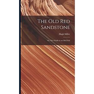 Miller, Hugh The Old Red Sandstone: Or, New Walks in an Old Field Miller, Hugh The Old Red Sandstone: Or, New Walks in an Old Field