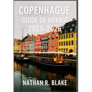 R. Blake, Nathan COPENHAGUE GUIDE DE VOYAGE 2025-2026: Explorez la capitale danoise à travers la culture, la cuisine, le design et la vie quotidienne R. Blake, Nathan COPENHAGUE GUIDE DE VOYAGE 2025-2026: Explorez la capitale danoise à travers la culture, la cuisine, le design et la vie quotidienne