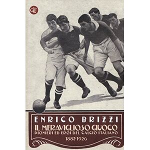 Brizzi, Enrico Il meraviglioso giuoco. Pionieri ed eroi del calcio italiano 1887-1926 Brizzi, Enrico Il meraviglioso giuoco. Pionieri ed eroi del calcio italiano 1887-1926