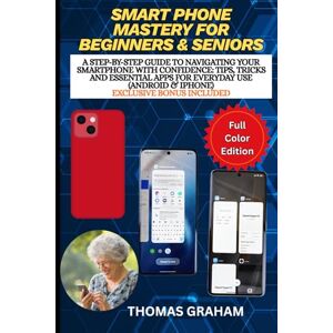 Graham, Thomas Smartphone Mastery for Beginners & Seniors: A Step-by-Step Guide to Navigating Your Smartphone with Confidence: Tips, Tricks and Essential Apps for Everyday Use (Android & iPhone) Graham, Thomas Smartphone Mastery for Beginners & Seniors: A Step-by-Step Guide to Navigating Your Smartphone with Confidence: Tips, Tricks and Essential Apps for Everyday Use (Android & iPhone)