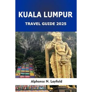Layfield, Alphonse N. Kuala Lumpur Travel Guide 2025: Experience City Highlights, Hidden Eats & Cultural Wonders in Malaysia’s Capital Layfield, Alphonse N. Kuala Lumpur Travel Guide 2025: Experience City Highlights, Hidden Eats & Cultural Wonders in Malaysia’s Capital