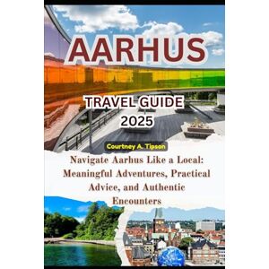 Tipson, Courtney A. AARHUS TRAVEL GUIDE 2025: Navigate Aarhus Like a Local: Meaningful Adventures, Practical Advice, and Authentic Encounters Tipson, Courtney A. AARHUS TRAVEL GUIDE 2025: Navigate Aarhus Like a Local: Meaningful Adventures, Practical Advice, and Authentic Encounters