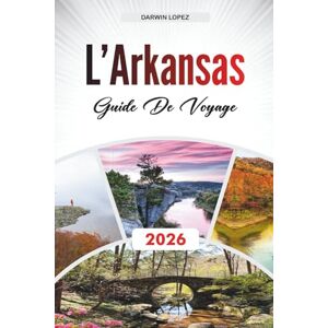 Lopez, Darwin GUIDE DE VOYAGE L'ARKANSAS 2026: Explorez l'architecture historique, les promenades au bord de la rivière et les richesses culturelles au cœur d'Aragon Lopez, Darwin GUIDE DE VOYAGE L'ARKANSAS 2026: Explorez l'architecture historique, les promenades au bord de la rivière et les richesses culturelles au cœur d'Aragon