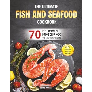 Daniels, Serge The Ultimate Fish and Seafood Cookbook: 70 Delicious Recipes to Make at Home – The Complete Guide to Cooking Fish & Shellfish Daniels, Serge The Ultimate Fish and Seafood Cookbook: 70 Delicious Recipes to Make at Home – The Complete Guide to Cooking Fish & Shellfish