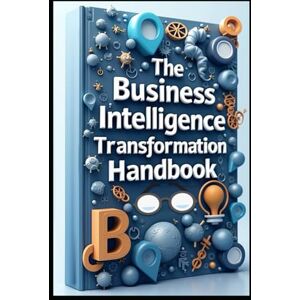 Abdo, Saad The Business Intelligence Transformation Handbook: Modern Information Systems, Your Corporate Guide, Data Driven Enterprise, A Complete Guide, Digital Transformation, The Modern Business Revolution Abdo, Saad The Business Intelligence Transformation Handbook: Modern Information Systems, Your Corporate Guide, Data Driven Enterprise, A Complete Guide, Digital Transformation, The Modern Business Revolution