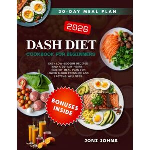 JOHNS, JONI DASH DIET COOKBOOK FOR BEGINNERS: Easy Low-Sodium Recipes and a 30-Day Heart-Healthy Meal Plan for Lower Blood Pressure and Lasting Wellness JOHNS, JONI DASH DIET COOKBOOK FOR BEGINNERS: Easy Low-Sodium Recipes and a 30-Day Heart-Healthy Meal Plan for Lower Blood Pressure and Lasting Wellness
