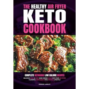 Langley, Edward The Healthy Air Fryer Keto Cookbook: Complete Ketogenic Low Calorie Recipes Delicious Quick & Easy Home Cooked Meals With Your Air Fryer Flavorful Ingredients For A Modern Lifestyle Langley, Edward The Healthy Air Fryer Keto Cookbook: Complete Ketogenic Low Calorie Recipes Delicious Quick & Easy Home Cooked Meals With Your Air Fryer Flavorful Ingredients For A Modern Lifestyle