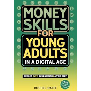Waite, Roshel Money Skills for Young Adults in a Digital Age: A Quickstart Guide To Help You Budget, Save and Build Your Credit Score, Create Wealth Early, Overcome Debt & Avoid Common Financial Pitfalls Waite, Roshel Money Skills for Young Adults in a Digital Age: A Quickstart Guide To Help You Budget, Save and Build Your Credit Score, Create Wealth Early, Overcome Debt & Avoid Common Financial Pitfalls