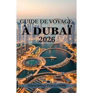Publications, TerraNomad GUIDE DE VOYAGE À DUBAÏ 2026: Votre guide complet et exclusif de la culture, des attractions et du style de vie de Dubaï. Publications, TerraNomad GUIDE DE VOYAGE À DUBAÏ 2026: Votre guide complet et exclusif de la culture, des attractions et du style de vie de Dubaï.