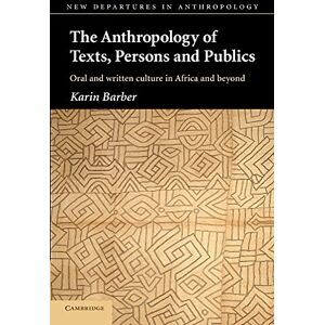 Barber, Karin The Anthropology of Texts, Persons and Publics: Oral and Written Culture in Africa and Beyond (New Departures in Anthropology) Barber, Karin The Anthropology of Texts, Persons and Publics: Oral and Written Culture in Africa and Beyond (New Departures in Anthropology)