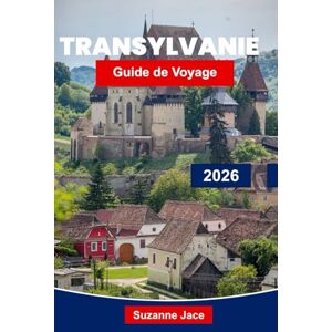 Jace, Suzanne Transylvanie Guide de voyage 2026: Découvrez la légendaire terre de châteaux, de Dracula, de villes médiévales et de montagnes des Carpates Jace, Suzanne Transylvanie Guide de voyage 2026: Découvrez la légendaire terre de châteaux, de Dracula, de villes médiévales et de montagnes des Carpates