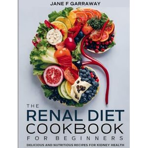 Garraway, Jane Renal Diel Cookbook For Beginners: Delicious and Nutritious Low Sodium, Potassium, and Phosphorus Meal Prep Recipes To Help Manage Kidney Health 30 ... Kidneys: The Renal Diet Cookbook Series) Garraway, Jane Renal Diel Cookbook For Beginners: Delicious and Nutritious Low Sodium, Potassium, and Phosphorus Meal Prep Recipes To Help Manage Kidney Health 30 ... Kidneys: The Renal Diet Cookbook Series)