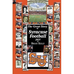 Kelly, Brian W. The Great Story Of Syracuse Football 2025: Before the beginning of Football to the Fran Brown era Kelly, Brian W. The Great Story Of Syracuse Football 2025: Before the beginning of Football to the Fran Brown era