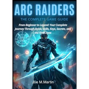 Martin, Joe M. ARC RAIDERS: THE COMPLETE GAME GUIDE: From Beginner to Legend: Your Complete Journey Through Raids, Skills, Keys, Secrets, and the Final Zone” Martin, Joe M. ARC RAIDERS: THE COMPLETE GAME GUIDE: From Beginner to Legend: Your Complete Journey Through Raids, Skills, Keys, Secrets, and the Final Zone”