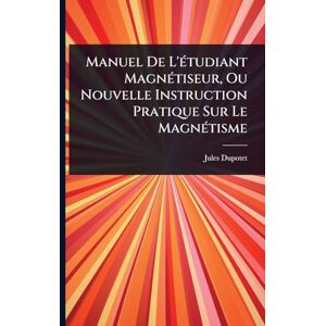 Dupotet, Jules Manuel De L'Ã(c)tudiant MagnÃ(c)tiseur, Ou Nouvelle Instruction Pratique Sur Le MagnÃ(c)tisme Dupotet, Jules Manuel De L'Ã(c)tudiant MagnÃ(c)tiseur, Ou Nouvelle Instruction Pratique Sur Le MagnÃ(c)tisme