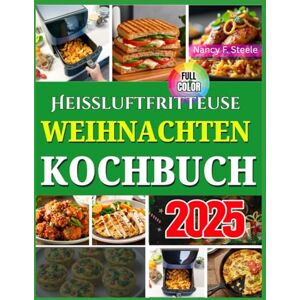 Steele, Nancy Heißluftfritteuse Weihnachten Kochbuch: Über 100 einfache Rezepte für die Heißluftfritteuse für ein stressfreies Weihnachtsfest, perfekt für ... Unvergessliche Momente (Weihnachtskochbuch) Steele, Nancy Heißluftfritteuse Weihnachten Kochbuch: Über 100 einfache Rezepte für die Heißluftfritteuse für ein stressfreies Weihnachtsfest, perfekt für ... Unvergessliche Momente (Weihnachtskochbuch)
