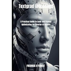 Forest, Fredrick B Textgrad Unleashed: A Practical Guide to Code and Prompt Optimization for Smarter AI Results Forest, Fredrick B Textgrad Unleashed: A Practical Guide to Code and Prompt Optimization for Smarter AI Results