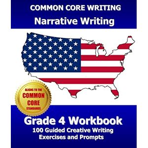 Test Master Press, Common Core Division COMMON CORE WRITING Narrative Writing Grade 4 Workbook: 100 Guided Creative Writing Exercises and Prompts Test Master Press, Common Core Division COMMON CORE WRITING Narrative Writing Grade 4 Workbook: 100 Guided Creative Writing Exercises and Prompts