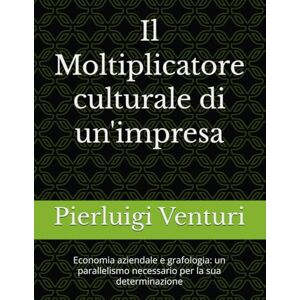 Venturi, Pierluigi Il Moltiplicatore culturale di un'impresa: Economia aziendale e grafologia: un parallelismo necessario per la sua determinazione Venturi, Pierluigi Il Moltiplicatore culturale di un'impresa: Economia aziendale e grafologia: un parallelismo necessario per la sua determinazione
