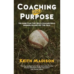 Madison, Keith Coaching with Purpose: The Game Plan That Helps Coaches Build Winners on and Off the Field: 0 Madison, Keith Coaching with Purpose: The Game Plan That Helps Coaches Build Winners on and Off the Field: 0
