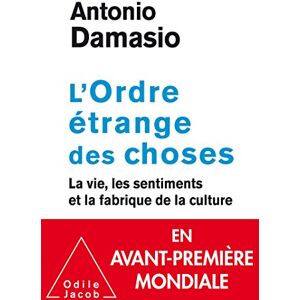 Damasio, Antonio R. L'Ordre étrange des choses: La vie, les émotions et la fabrique de la culture Damasio, Antonio R. L'Ordre étrange des choses: La vie, les émotions et la fabrique de la culture