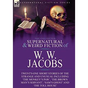 Jacobs, W W The Collected Supernatural and Weird Fiction of W. W. Jacobs: Twenty-One Short Stories of the Strange and Unusual including 'The Monkey's Paw', 'The ... Servant', 'Sam's Ghost' and 'The Toll House' Jacobs, W W The Collected Supernatural and Weird Fiction of W. W. Jacobs: Twenty-One Short Stories of the Strange and Unusual including 'The Monkey's Paw', 'The ... Servant', 'Sam's Ghost' and 'The Toll House'