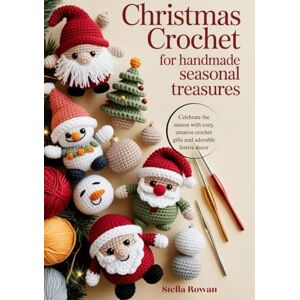 Rowan, Stella Christmas Crochet for Handmade Seasonal Treasures: Celebrate the season with cozy, creative crochet gifts and adorable festive decor Rowan, Stella Christmas Crochet for Handmade Seasonal Treasures: Celebrate the season with cozy, creative crochet gifts and adorable festive decor