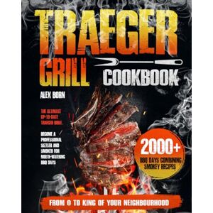 Born, Alex Traeger Grill Cookbook: Ultimate up-to-date traeger bible. Become a professional sizzler and smoker for mouth-watering BBQ days. From 0 to king of your neighbourhood. 2000 BBQ Days smokey recipes Born, Alex Traeger Grill Cookbook: Ultimate up-to-date traeger bible. Become a professional sizzler and smoker for mouth-watering BBQ days. From 0 to king of your neighbourhood. 2000 BBQ Days smokey recipes