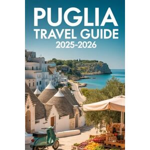 Tony, Kimberly Puglia Travel Guide 2025-2026: Discover Beaches, Towns, Food, and Local Spots Across Southern Italy Tony, Kimberly Puglia Travel Guide 2025-2026: Discover Beaches, Towns, Food, and Local Spots Across Southern Italy