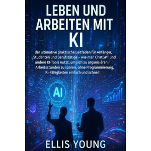 Young, Ellis Leben und Arbeiten mit KI: der ultimative praktische Leitfaden für Anfänger, Studenten und Berufstätige – wie man ChatGPT und andere KI-Tools nutzt, ... KI-Fähigkeiten einfach und schnell Young, Ellis Leben und Arbeiten mit KI: der ultimative praktische Leitfaden für Anfänger, Studenten und Berufstätige – wie man ChatGPT und andere KI-Tools nutzt, ... KI-Fähigkeiten einfach und schnell
