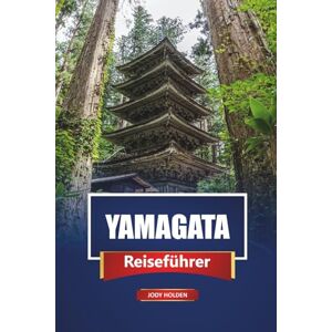 Holden, Jody YAMAGATA Reiseführer 2026: Entdecken Sie versteckte Juwelen, heiße Quellen, lokale Küche und kulturelle Erlebnisse im Norden Japans Holden, Jody YAMAGATA Reiseführer 2026: Entdecken Sie versteckte Juwelen, heiße Quellen, lokale Küche und kulturelle Erlebnisse im Norden Japans
