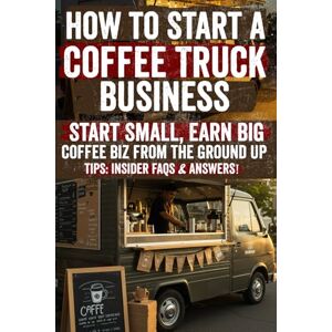 Carter, James How to Start a Coffee Truck Business: Insider Secrets & Proven Strategies to Launch, Grow & Thrive in Your Coffee Truck Business – Discover the ... Tips & Hidden Tactics Top Entrepreneurs Use! Carter, James How to Start a Coffee Truck Business: Insider Secrets & Proven Strategies to Launch, Grow & Thrive in Your Coffee Truck Business – Discover the ... Tips & Hidden Tactics Top Entrepreneurs Use!