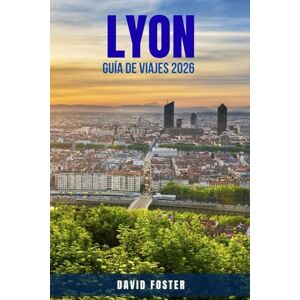 FOSTER, DAVID LYON GUÍA DE VIAJES 2026: 100 cosas para hacer en Lyon para amantes de la gastronomía, amantes de la cultura y quienes la visitan por primera vez: ... mercados vibrantes y joyas ocultas con consej FOSTER, DAVID LYON GUÍA DE VIAJES 2026: 100 cosas para hacer en Lyon para amantes de la gastronomía, amantes de la cultura y quienes la visitan por primera vez: ... mercados vibrantes y joyas ocultas con consej