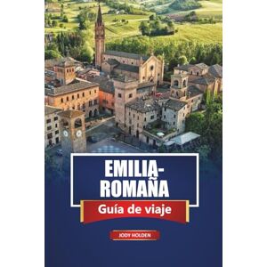 Holden, Jody EMILIA-ROMAÑA Guía de viaje 2026: Explora las principales atracciones, la comida local, las playas y los pueblos escondidos del norte de Italia Holden, Jody EMILIA-ROMAÑA Guía de viaje 2026: Explora las principales atracciones, la comida local, las playas y los pueblos escondidos del norte de Italia