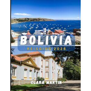MARTIN, CLARA BOLIVIA REISGIDS 2026: Ontdek het hart van Zuid-Amerika: cultuur, natuur en avontuur in Bolivia MARTIN, CLARA BOLIVIA REISGIDS 2026: Ontdek het hart van Zuid-Amerika: cultuur, natuur en avontuur in Bolivia