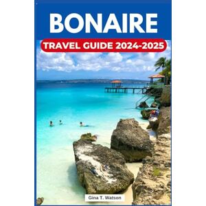 Watson, Gina T. Bonaire Travel Guide 2024-2025: Discover the Top Attractions, Pristine Beaches, Dive Sites, Local Cuisine, Cultural Experiences and Everything You Need to Make Your Caribbean Escape Unforgettable. Watson, Gina T. Bonaire Travel Guide 2024-2025: Discover the Top Attractions, Pristine Beaches, Dive Sites, Local Cuisine, Cultural Experiences and Everything You Need to Make Your Caribbean Escape Unforgettable.