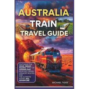 Tiggs, Michael Australia Train Travel Guide: Featuring the Ghan, Indian Pacific, Spirit of Queensland and Full Cross-Country Routes for the Ultimate Scenic Rail Adventure (Universal Luxury Travel Guides) Tiggs, Michael Australia Train Travel Guide: Featuring the Ghan, Indian Pacific, Spirit of Queensland and Full Cross-Country Routes for the Ultimate Scenic Rail Adventure (Universal Luxury Travel Guides)