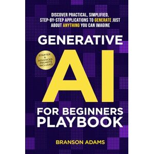 Adams, Branson Generative AI for Beginners Playbook:: Discover Practical, Simplified, Step-By-Step Applications to Generate Just About Anything You Can Imagine (Generative AI in The Real World) Adams, Branson Generative AI for Beginners Playbook:: Discover Practical, Simplified, Step-By-Step Applications to Generate Just About Anything You Can Imagine (Generative AI in The Real World)