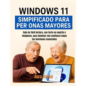 Vance, Aura Windows 11 simplificado para personas mayores: Guía de fácil lectura, con texto en negrita e imágenes, para dominar con confianza todas las funciones esenciales. Vance, Aura Windows 11 simplificado para personas mayores: Guía de fácil lectura, con texto en negrita e imágenes, para dominar con confianza todas las funciones esenciales.