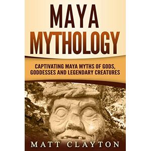 Clayton, Matt Maya Mythology: Captivating Maya Myths of Gods, Goddesses and Legendary Creatures (Mesoamerican Mythologies) Clayton, Matt Maya Mythology: Captivating Maya Myths of Gods, Goddesses and Legendary Creatures (Mesoamerican Mythologies)