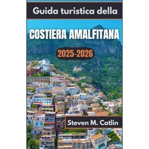 M. Catlin, Steven Guida turistica della Costiera Amalfitana 2025-2026: Alla scoperta dei sentieri in cima alle scogliere, delle brezze profumate di limone e del ritmo infinito della vita costiera M. Catlin, Steven Guida turistica della Costiera Amalfitana 2025-2026: Alla scoperta dei sentieri in cima alle scogliere, delle brezze profumate di limone e del ritmo infinito della vita costiera