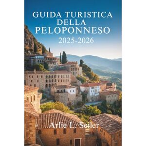 Seiler, Arlie L. Guida turistica del PeloPonneso 2025-2026: Esplora la bellezza nascosta, le radici antiche e la calma costiera della Grecia Seiler, Arlie L. Guida turistica del PeloPonneso 2025-2026: Esplora la bellezza nascosta, le radici antiche e la calma costiera della Grecia
