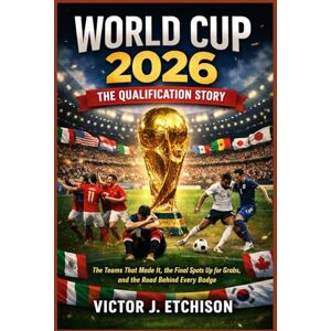 Etchison, Victor J. World Cup 2026: The Qualification Story: The Teams That Made It, the Final Spots Up for Grabs, and the Road Behind Every Badge Etchison, Victor J. World Cup 2026: The Qualification Story: The Teams That Made It, the Final Spots Up for Grabs, and the Road Behind Every Badge