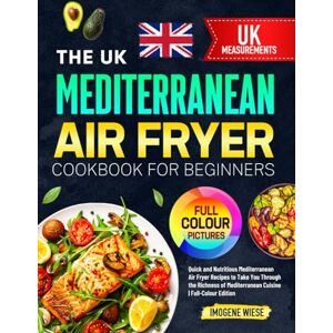 Wiese, Imogene The UK Mediterranean Air Fryer Cookbook for Beginners: Quick and Nutritious Mediterranean Air Fryer Recipes to Take You Through the Richness of Mediterranean Cuisine Full-Colour Edition Wiese, Imogene The UK Mediterranean Air Fryer Cookbook for Beginners: Quick and Nutritious Mediterranean Air Fryer Recipes to Take You Through the Richness of Mediterranean Cuisine Full-Colour Edition