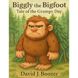 Boozer, David J. Biggly the Bigfoot Tale of the Grumpy Day Boozer, David J. Biggly the Bigfoot Tale of the Grumpy Day