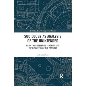 Mica, Adriana Sociology as Analysis of the Unintended: From the Problem of Ignorance to the Discovery of the Possible (Routledge Research in Ignorance Studies) Mica, Adriana Sociology as Analysis of the Unintended: From the Problem of Ignorance to the Discovery of the Possible (Routledge Research in Ignorance Studies)