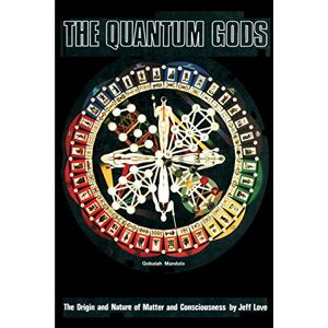 Love, Jeffrey The Quantum Gods: The Origin and Nature of Matter and Consciousness Love, Jeffrey The Quantum Gods: The Origin and Nature of Matter and Consciousness